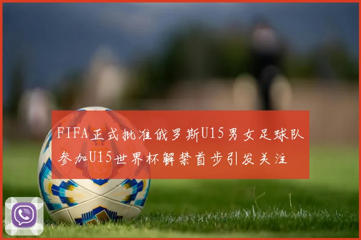 FIFA正式批准俄罗斯U15男女足球队参加U15世界杯解禁首步引发关注