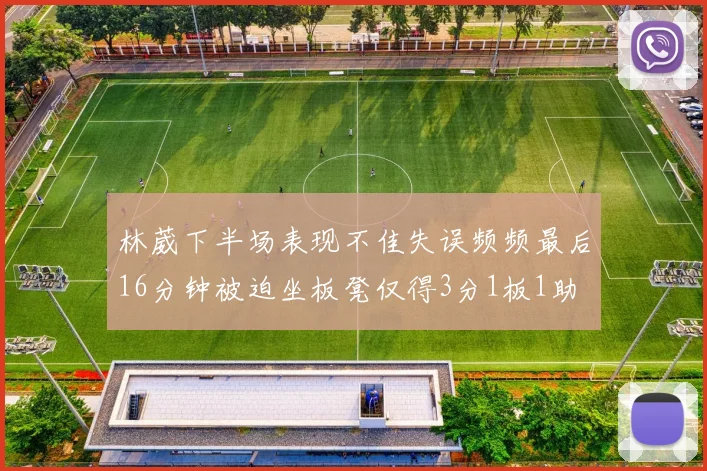 林葳下半场表现不佳失误频频最后16分钟被迫坐板凳仅得3分1板1助